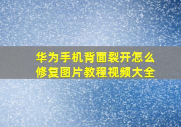 华为手机背面裂开怎么修复图片教程视频大全