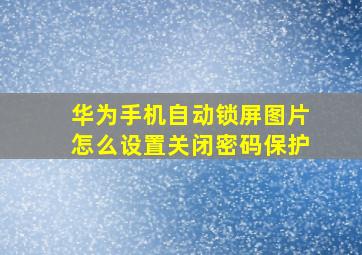 华为手机自动锁屏图片怎么设置关闭密码保护