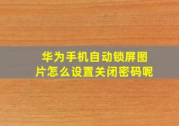 华为手机自动锁屏图片怎么设置关闭密码呢