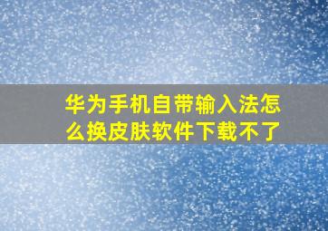 华为手机自带输入法怎么换皮肤软件下载不了