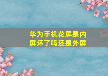 华为手机花屏是内屏坏了吗还是外屏