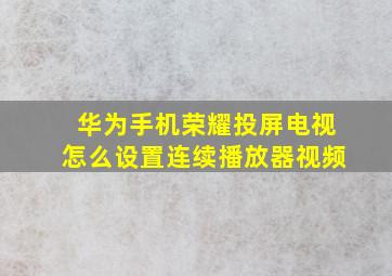 华为手机荣耀投屏电视怎么设置连续播放器视频