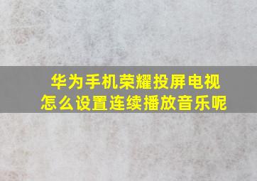 华为手机荣耀投屏电视怎么设置连续播放音乐呢