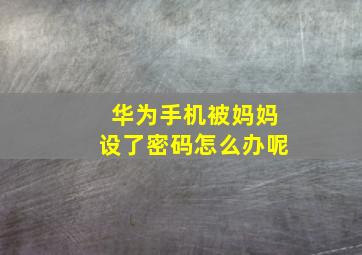 华为手机被妈妈设了密码怎么办呢