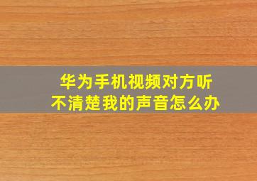 华为手机视频对方听不清楚我的声音怎么办