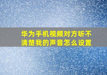 华为手机视频对方听不清楚我的声音怎么设置