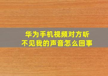 华为手机视频对方听不见我的声音怎么回事