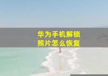 华为手机解锁照片怎么恢复