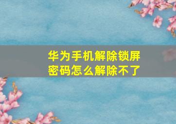 华为手机解除锁屏密码怎么解除不了