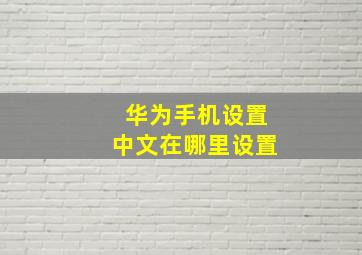 华为手机设置中文在哪里设置