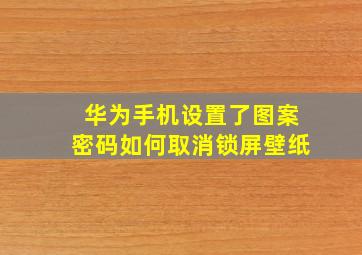 华为手机设置了图案密码如何取消锁屏壁纸