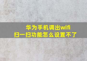 华为手机调出wifi扫一扫功能怎么设置不了