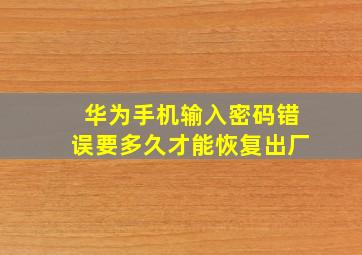 华为手机输入密码错误要多久才能恢复出厂