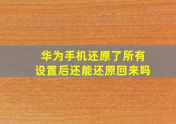 华为手机还原了所有设置后还能还原回来吗