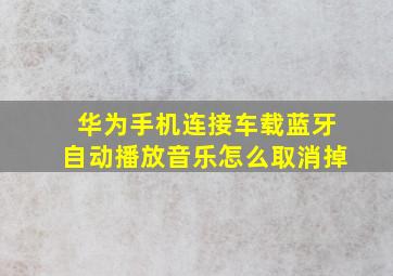 华为手机连接车载蓝牙自动播放音乐怎么取消掉