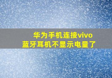 华为手机连接vivo蓝牙耳机不显示电量了