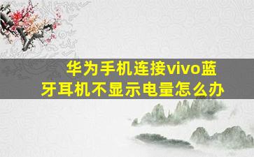 华为手机连接vivo蓝牙耳机不显示电量怎么办