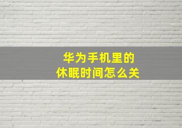 华为手机里的休眠时间怎么关