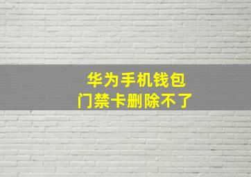 华为手机钱包门禁卡删除不了