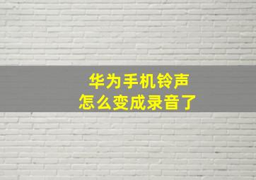 华为手机铃声怎么变成录音了