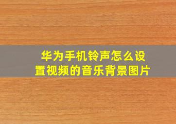 华为手机铃声怎么设置视频的音乐背景图片