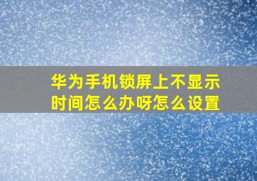 华为手机锁屏上不显示时间怎么办呀怎么设置