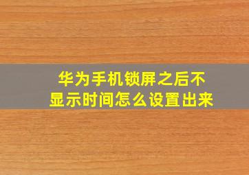 华为手机锁屏之后不显示时间怎么设置出来