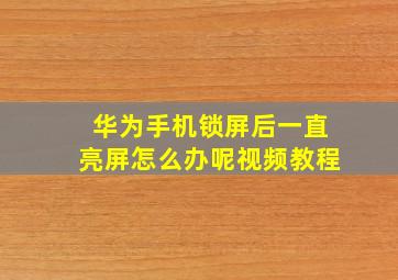 华为手机锁屏后一直亮屏怎么办呢视频教程