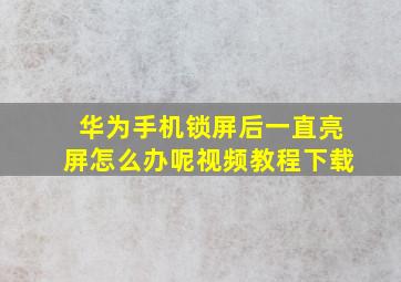 华为手机锁屏后一直亮屏怎么办呢视频教程下载