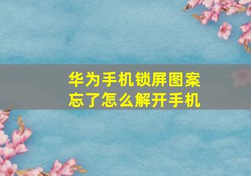 华为手机锁屏图案忘了怎么解开手机