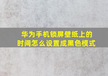 华为手机锁屏壁纸上的时间怎么设置成黑色模式