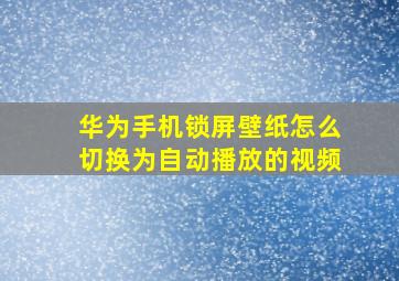 华为手机锁屏壁纸怎么切换为自动播放的视频