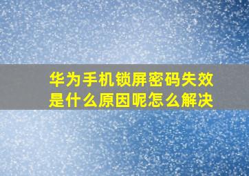 华为手机锁屏密码失效是什么原因呢怎么解决