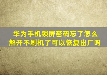 华为手机锁屏密码忘了怎么解开不刷机了可以恢复出厂吗