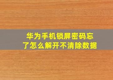 华为手机锁屏密码忘了怎么解开不清除数据