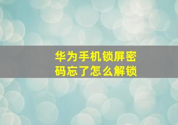 华为手机锁屏密码忘了怎么解锁