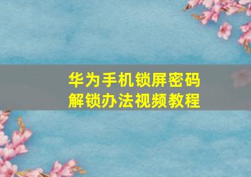 华为手机锁屏密码解锁办法视频教程