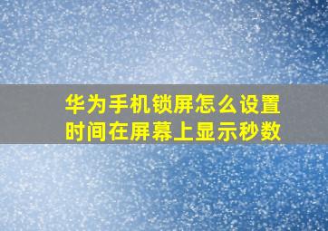 华为手机锁屏怎么设置时间在屏幕上显示秒数