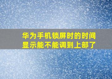 华为手机锁屏时的时间显示能不能调到上部了