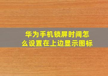 华为手机锁屏时间怎么设置在上边显示图标