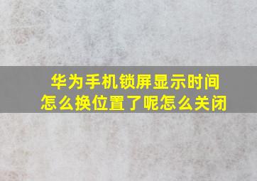 华为手机锁屏显示时间怎么换位置了呢怎么关闭