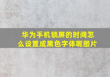 华为手机锁屏的时间怎么设置成黑色字体呢图片