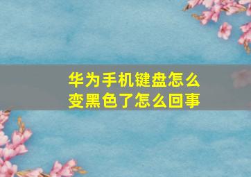 华为手机键盘怎么变黑色了怎么回事