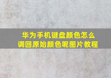 华为手机键盘颜色怎么调回原始颜色呢图片教程