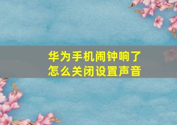 华为手机闹钟响了怎么关闭设置声音