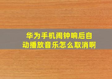 华为手机闹钟响后自动播放音乐怎么取消啊