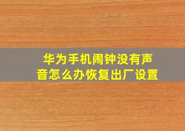 华为手机闹钟没有声音怎么办恢复出厂设置