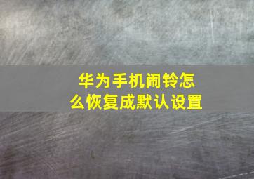 华为手机闹铃怎么恢复成默认设置