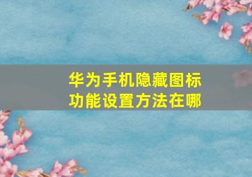 华为手机隐藏图标功能设置方法在哪