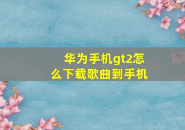 华为手机gt2怎么下载歌曲到手机